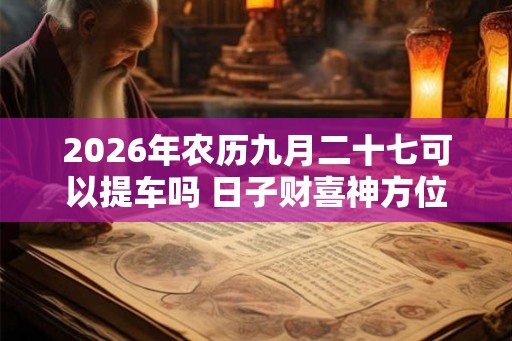2026年农历九月二十七可以提车吗 日子财喜神方位