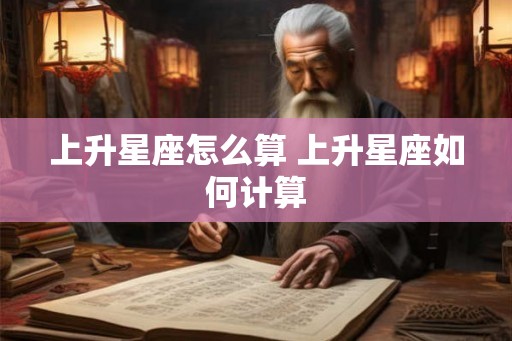 上升星座怎么算 上升星座如何计算