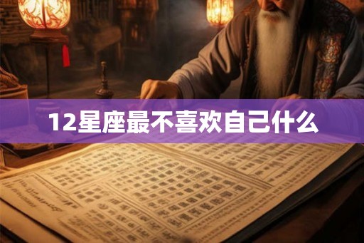 12星座最不喜欢自己什么