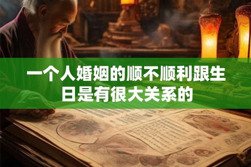 一个人婚姻的顺不顺利跟生日是有很大关系的