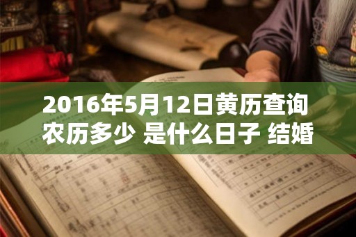 2016年5月12日黄历查询 农历多少 是什么日子 结婚吉时