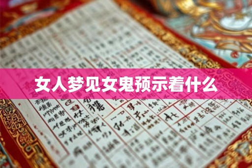 女人梦见女鬼预示着什么 女人梦见女鬼预示着什么
