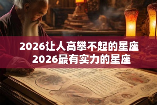 2026让人高攀不起的星座  2026最有实力的星座