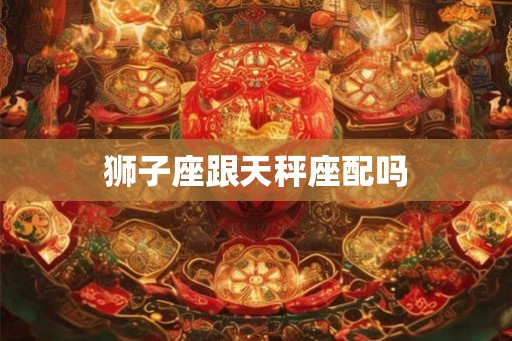 狮子座跟天秤座配吗