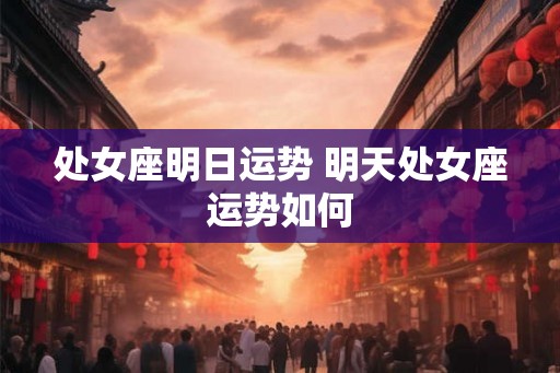处女座明日运势 明天处女座运势如何