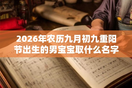 2026年农历九月初九重阳节出生的男宝宝取什么名字好  五行八字取名