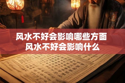 风水不好会影响哪些方面 风水不好会影响什么 风水不好会影响哪些方面 风水不好会影响什么