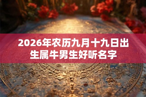 2026年农历九月十九日出生属牛男生好听名字