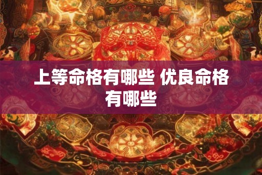 上等命格有哪些 优良命格有哪些 上等命格有哪些 优良命格有哪些