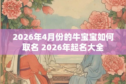 2026年4月份的牛宝宝如何取名 2026年起名大全