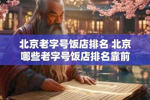 北京老字号饭店排名 北京哪些老字号饭店排名靠前