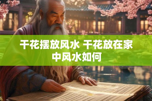 干花摆放风水 干花放在家中风水如何