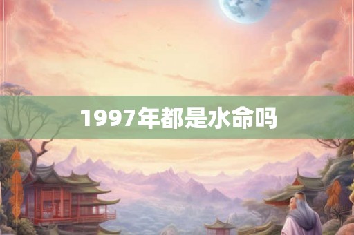 1997年都是水命吗 1997年都是水命吗