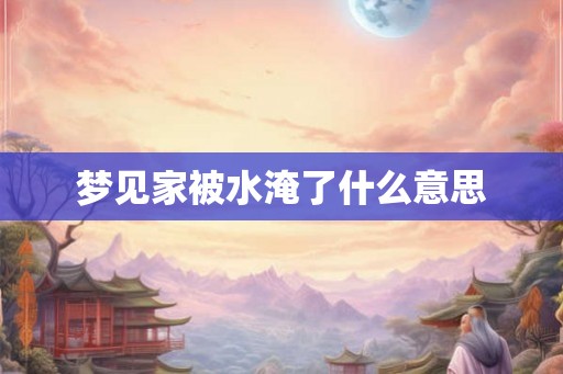 梦见家被水淹了什么意思