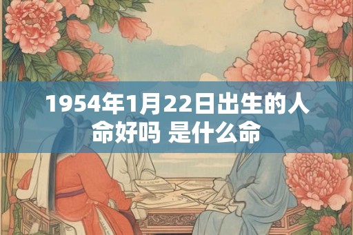 1954年1月22日出生的人命好吗 是什么命