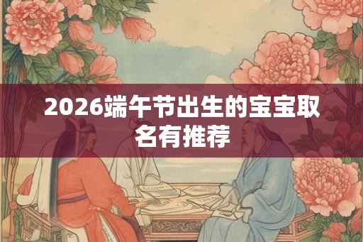 2026端午节出生的宝宝取名有推荐