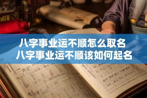 八字事业运不顺怎么取名 八字事业运不顺该如何起名