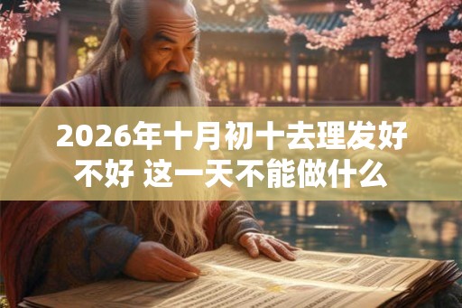 2026年十月初十去理发好不好 这一天不能做什么