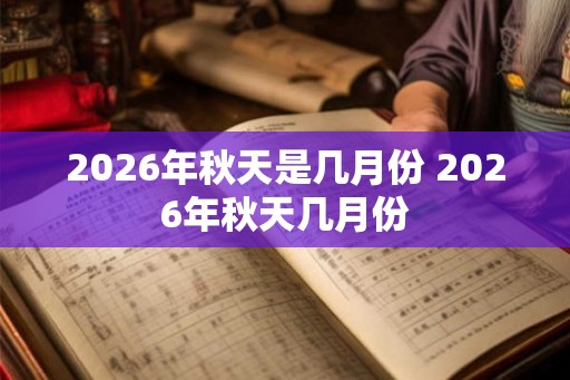 2026年秋天是几月份 2026年秋天几月份