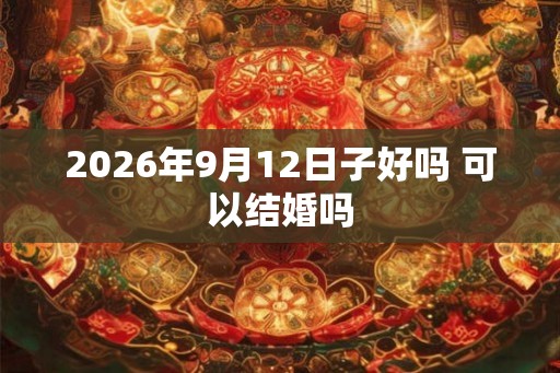 2026年9月12日子好吗 可以结婚吗
