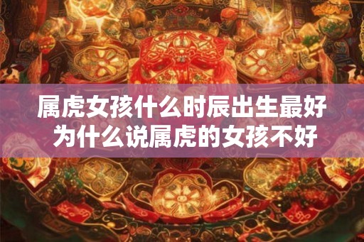 属虎女孩什么时辰出生最好 为什么说属虎的女孩不好