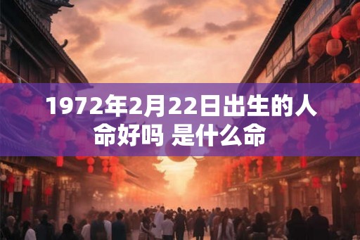 1972年2月22日出生的人命好吗 是什么命 1972年2月22日出生的人命好吗 是什么命