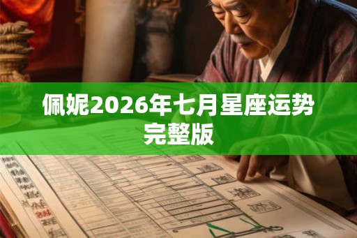 佩妮2026年七月星座运势完整版 佩妮2026年七月星座运势完整版