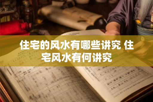 住宅的风水有哪些讲究 住宅风水有何讲究