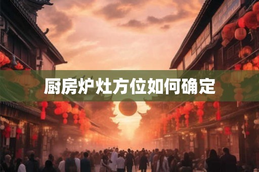 厨房炉灶方位如何确定 厨房炉灶方位如何确定