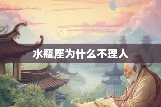 水瓶座为什么不理人