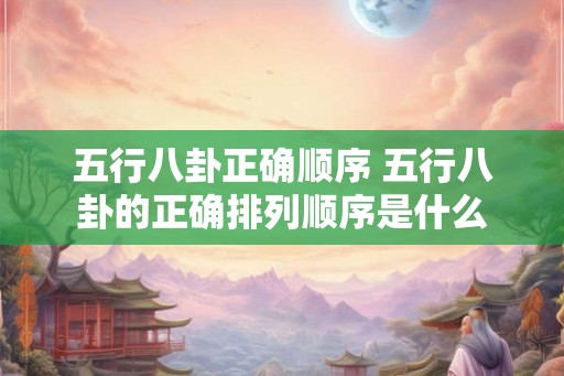 五行八卦正确顺序 五行八卦的正确排列顺序是什么