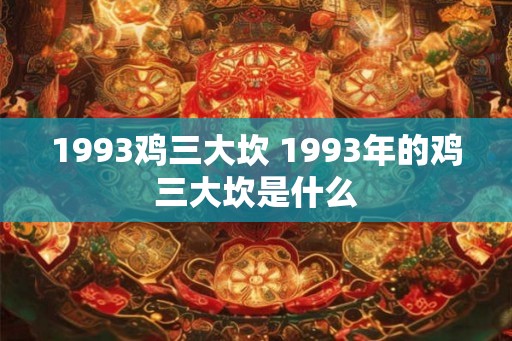 1993鸡三大坎 1993年的鸡三大坎是什么