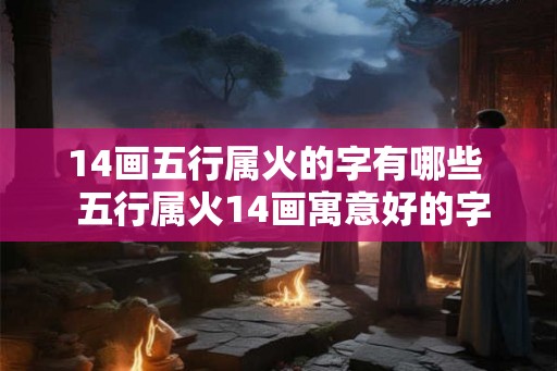 14画五行属火的字有哪些  五行属火14画寓意好的字