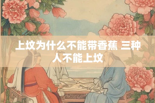 上坟为什么不能带香蕉 三种人不能上坟 上坟为什么不能带香蕉 三种人不能上坟