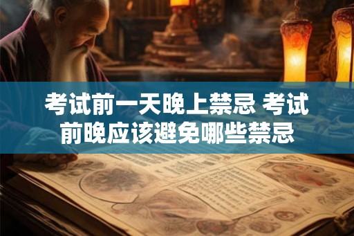 考试前一天晚上禁忌 考试前晚应该避免哪些禁忌