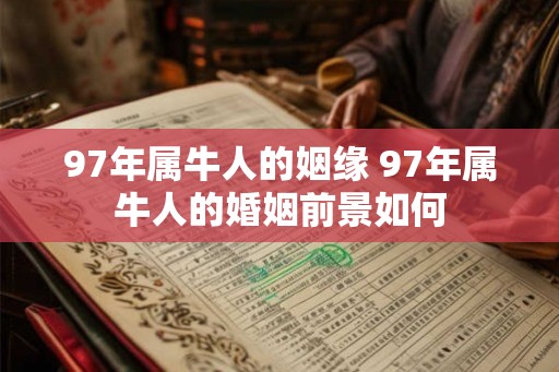 97年属牛人的姻缘 97年属牛人的婚姻前景如何