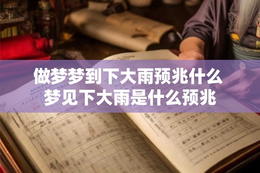 做梦梦到下大雨预兆什么 梦见下大雨是什么预兆