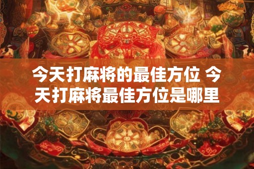 今天打麻将的最佳方位 今天打麻将最佳方位是哪里