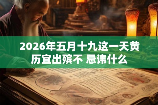 2026年五月十九这一天黄历宜出殡不 忌讳什么