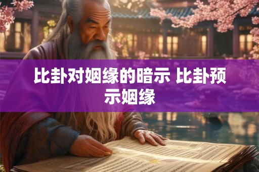 比卦对姻缘的暗示 比卦预示姻缘