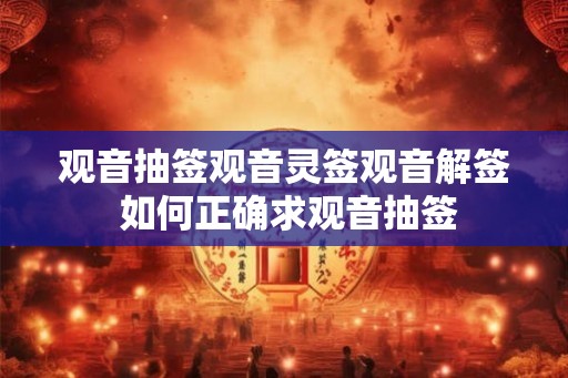 观音抽签观音灵签观音解签 如何正确求观音抽签 观音抽签观音灵签观音解签 如何正确求观音抽签