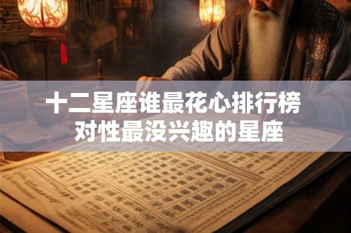 十二星座谁最花心排行榜  对性最没兴趣的星座