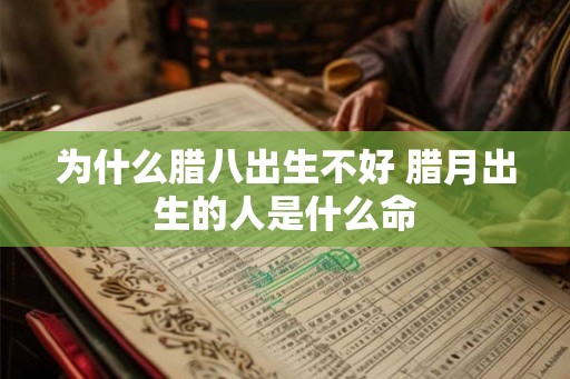 为什么腊八出生不好 腊月出生的人是什么命 为什么腊八出生不好 腊月出生的人是什么命