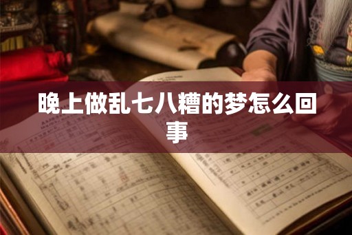 晚上做乱七八糟的梦怎么回事 晚上做乱七八糟的梦怎么回事