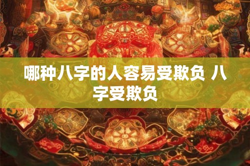 哪种八字的人容易受欺负 八字受欺负