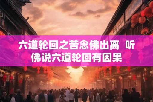 六道轮回之苦念佛出离  听佛说六道轮回有因果