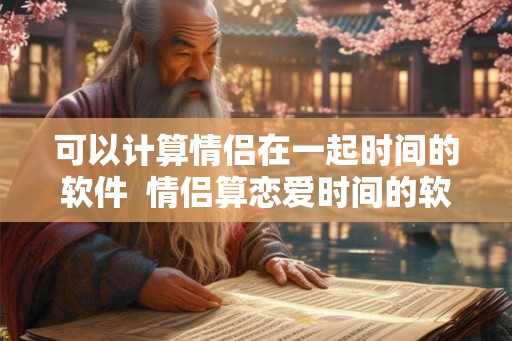 可以计算情侣在一起时间的软件  情侣算恋爱时间的软件
