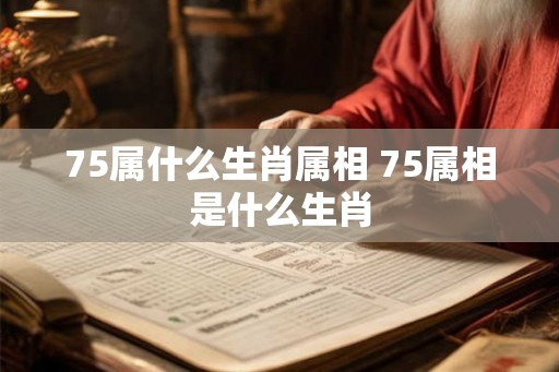 75属什么生肖属相 75属相是什么生肖