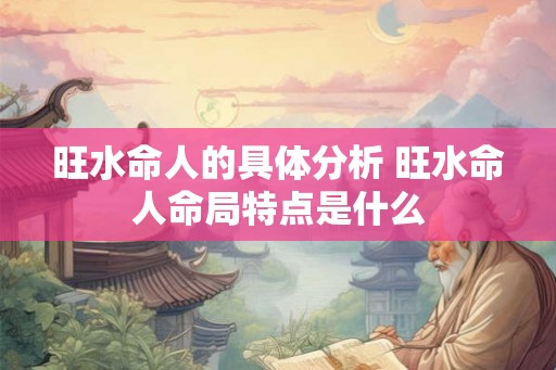 旺水命人的具体分析 旺水命人命局特点是什么