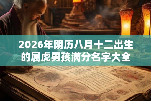 2026年阴历八月十二出生的属虎男孩满分名字大全